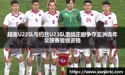 越南U23队与约旦U23队激战正酣争夺亚洲青年足球赛晋级资格