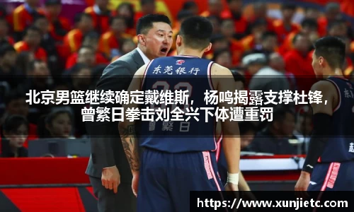 北京男篮继续确定戴维斯，杨鸣揭露支撑杜锋，曾繁日拳击刘全兴下体遭重罚